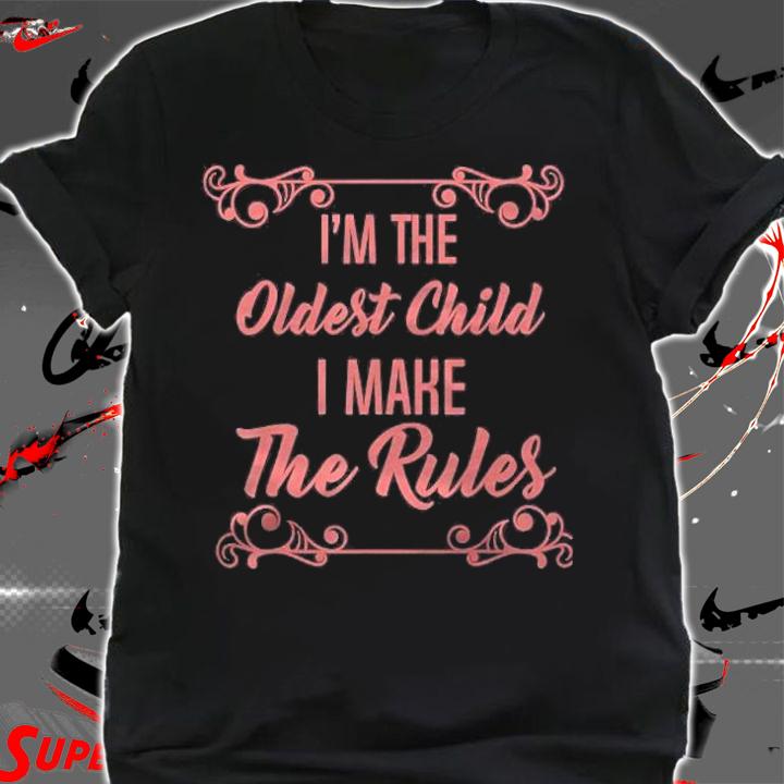 Im The Oldest Child I Make The Rules Shirt
