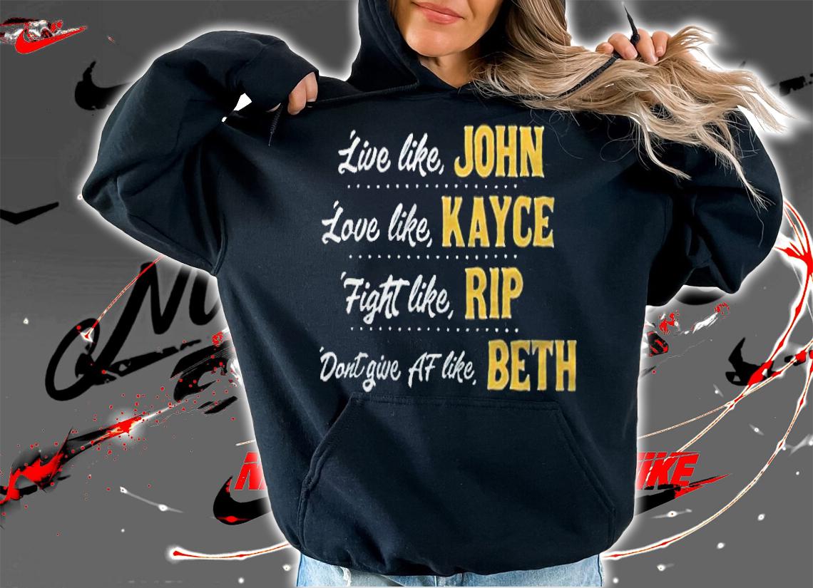 Live like John love like Kayce fight like Rip dont give af life Beth T-shirt hoodie