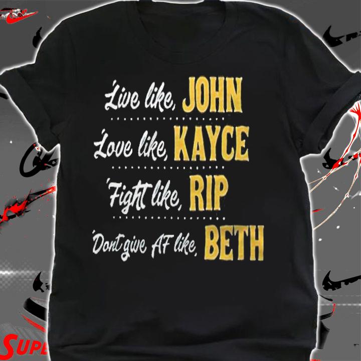 Live like John love like Kayce fight like Rip dont give af life Beth T-shirt shirt