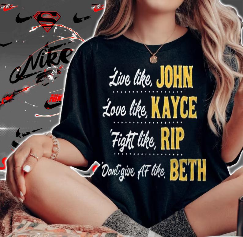 Live like John love like Kayce fight like Rip dont give af life Beth T-shirt woman shirt