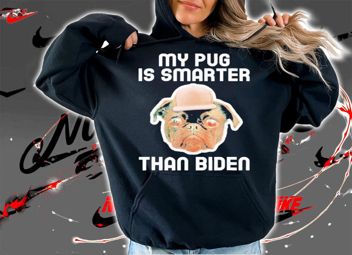 My Pug Is Smarter Than Biden Shirt hoodie