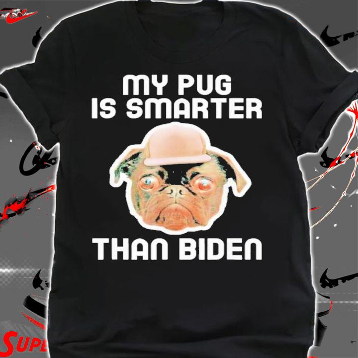 My Pug Is Smarter Than Biden Shirt shirt