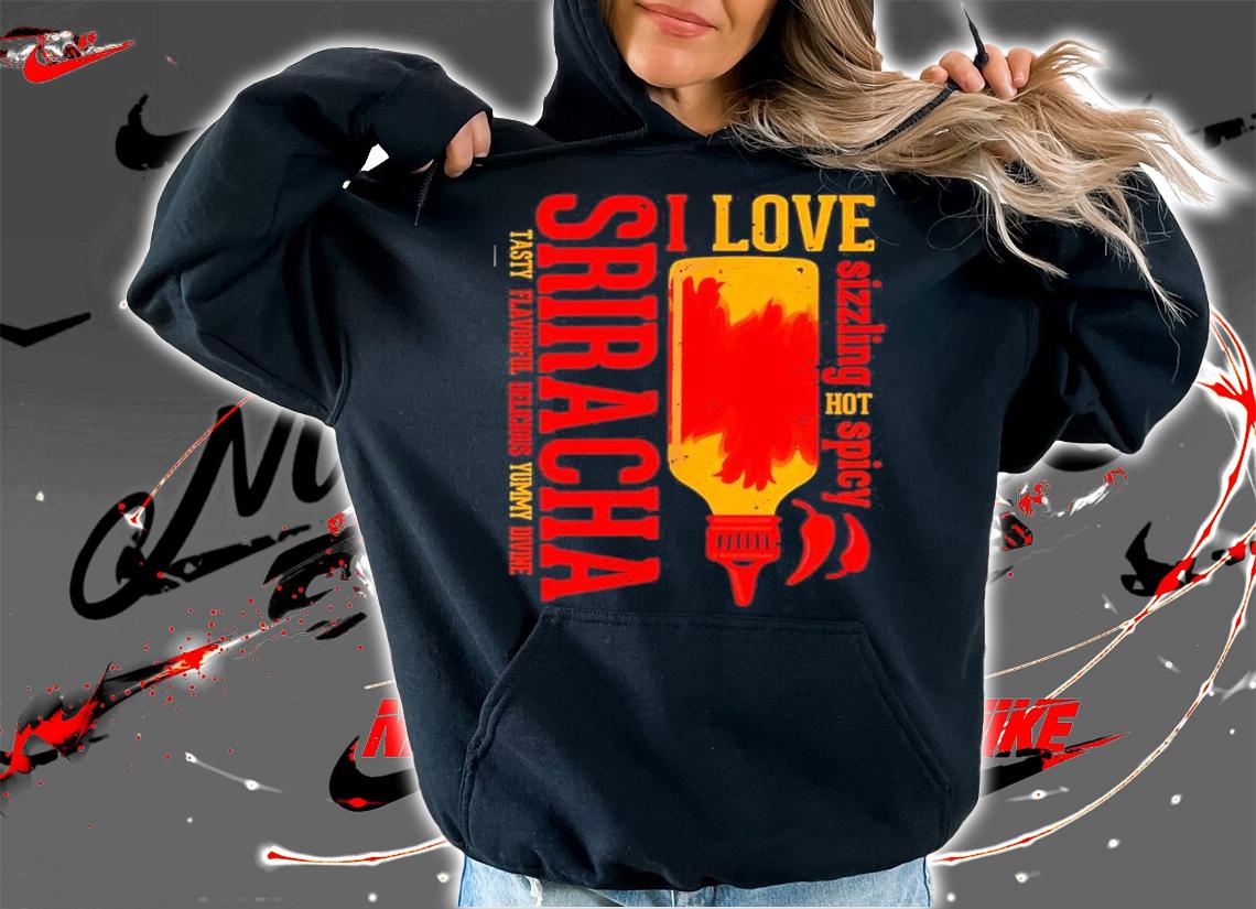 Sriracha I Love Sizzling Hot Spicy Sriracha Tasty Delicious Shirt hoodie