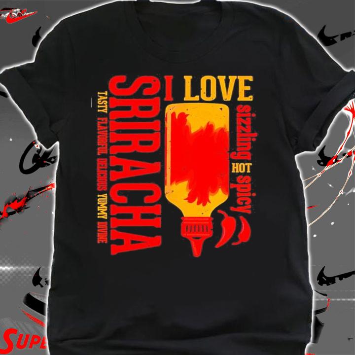 Sriracha I Love Sizzling Hot Spicy Sriracha Tasty Delicious Shirt shirt