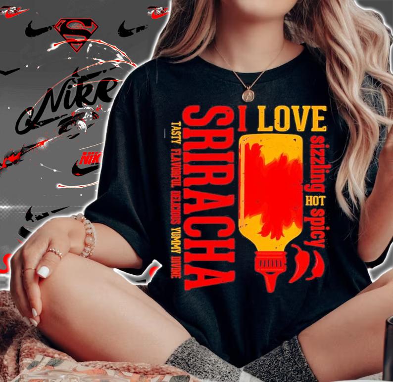 Sriracha I Love Sizzling Hot Spicy Sriracha Tasty Delicious Shirt woman shirt