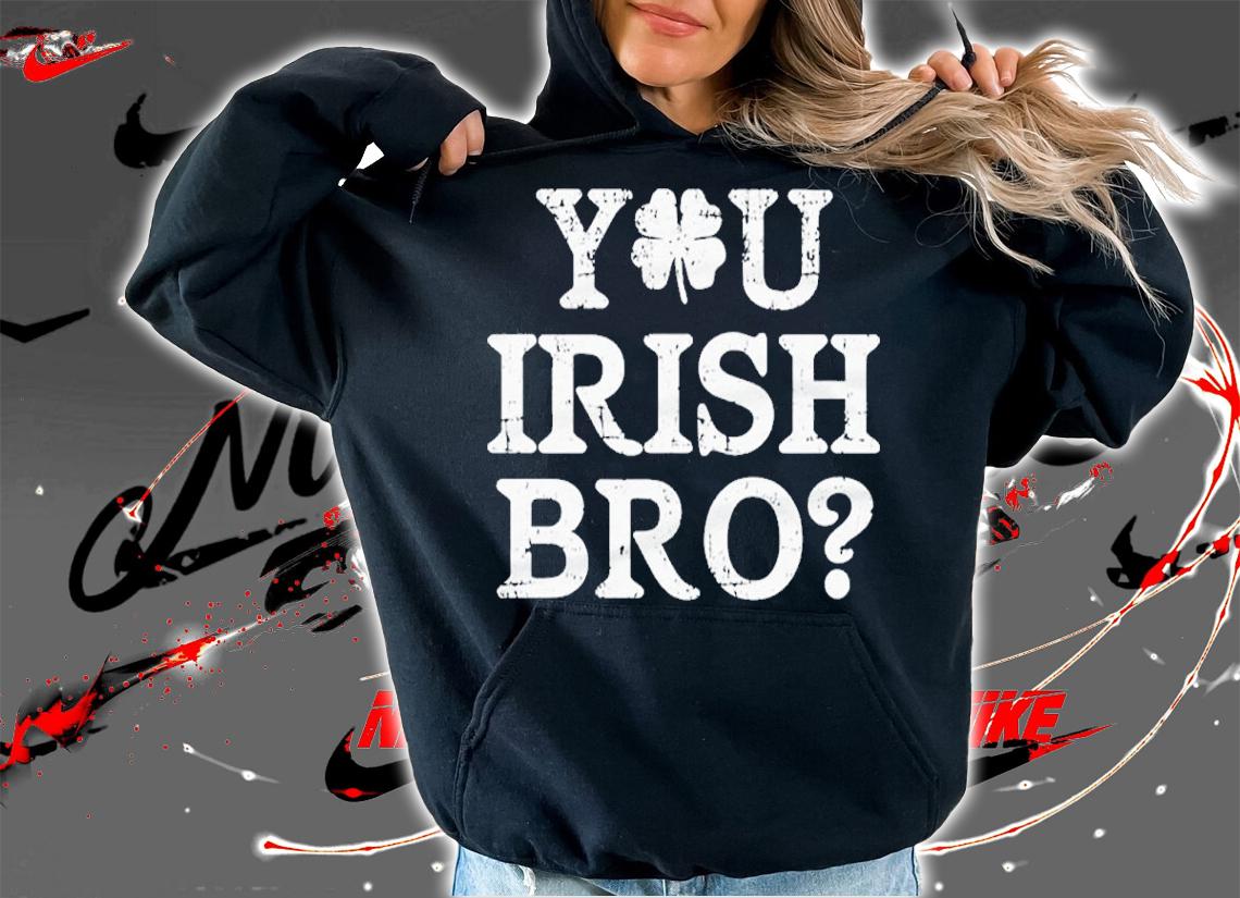 St Patrick's Day You Irish Bro Shirt hoodie