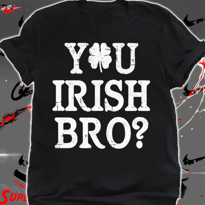 St Patrick's Day You Irish Bro Shirt shirt