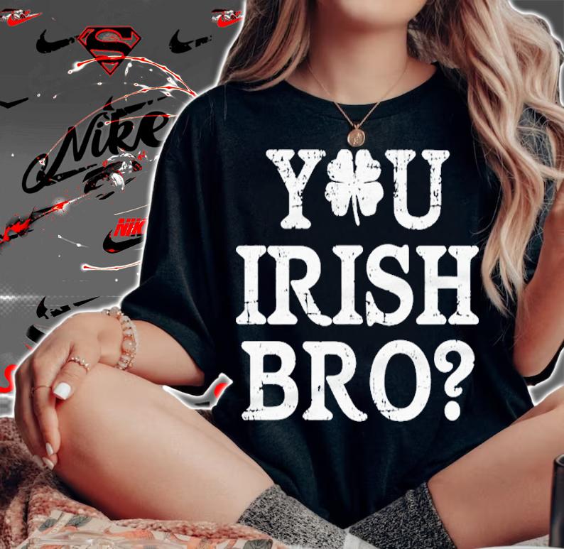 St Patrick's Day You Irish Bro Shirt woman shirt