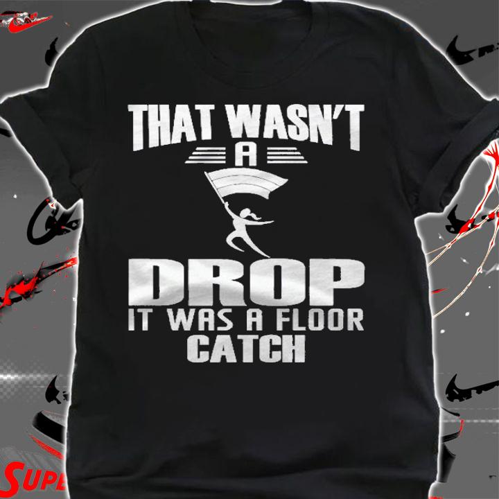 That Wasnt A Drop It Was A Floor Catch Winter Guard Shirt shirt