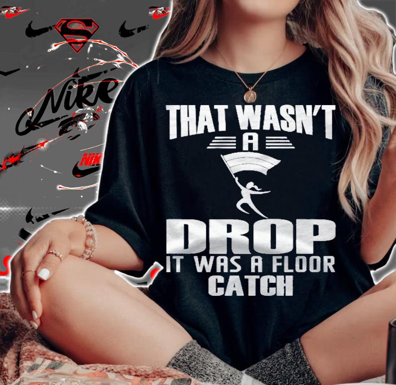 That Wasnt A Drop It Was A Floor Catch Winter Guard Shirt woman shirt