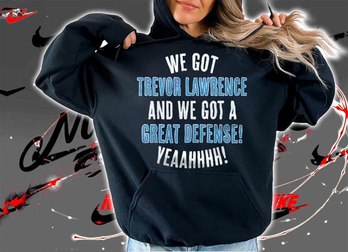 We got Trevor Lawrence and we got a great defense yeaahhhh T-shirt
