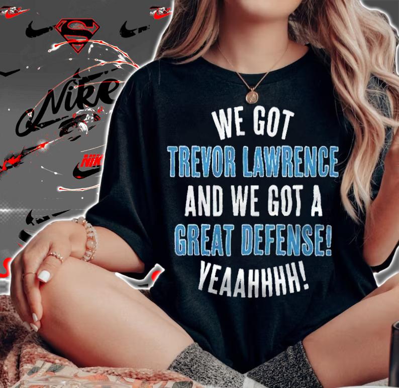 We got Trevor Lawrence and we got a great defense yeaahhhh T-shirt