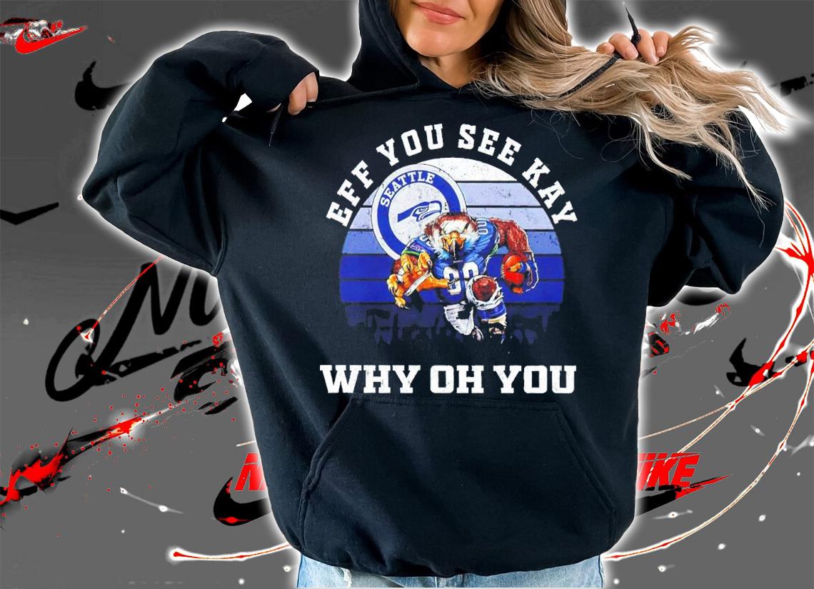 Eff You See Kay Seattle Seahawks Why Oh You shirt hoodie