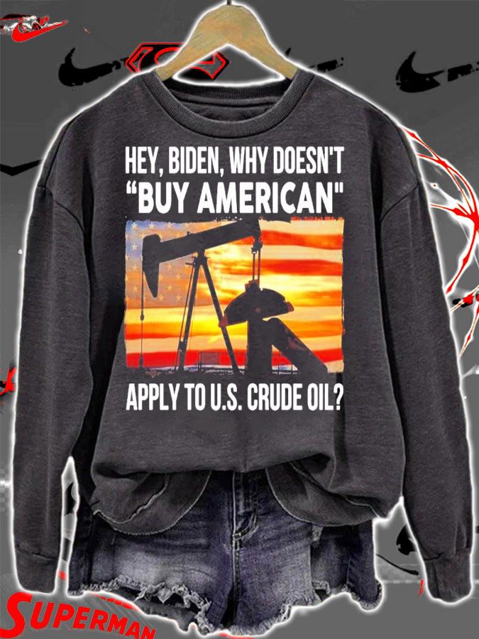 Hey Biden why doesn't buy American apply to US Crude Oil shirt sweatshirt