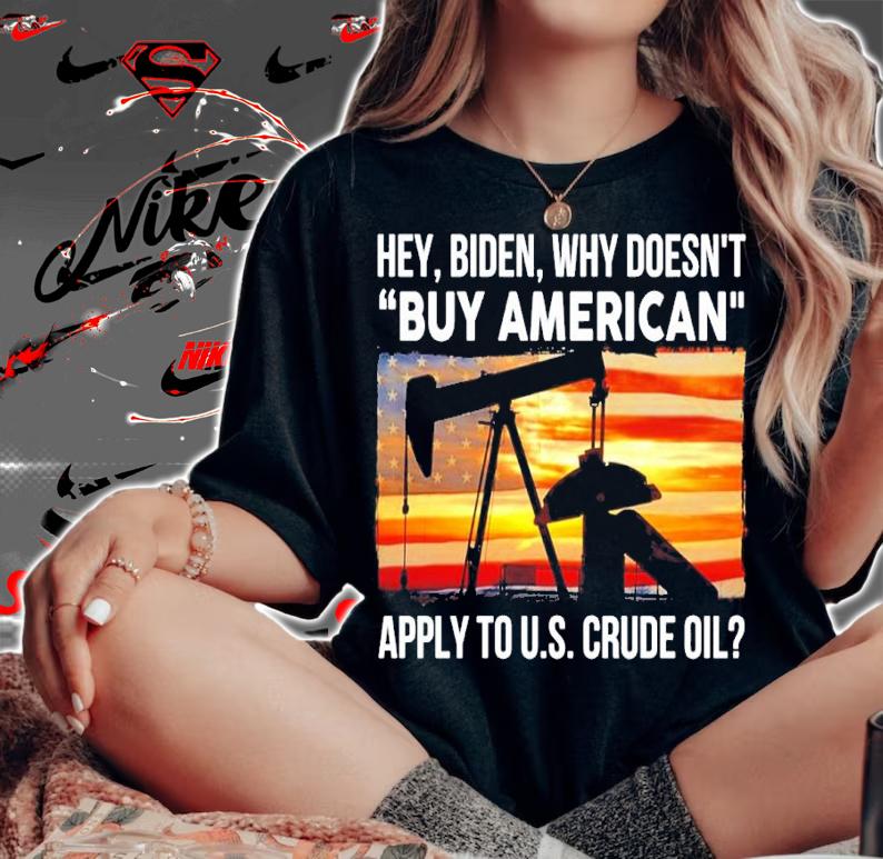 Hey Biden why doesn't buy American apply to US Crude Oil shirt woman shirt