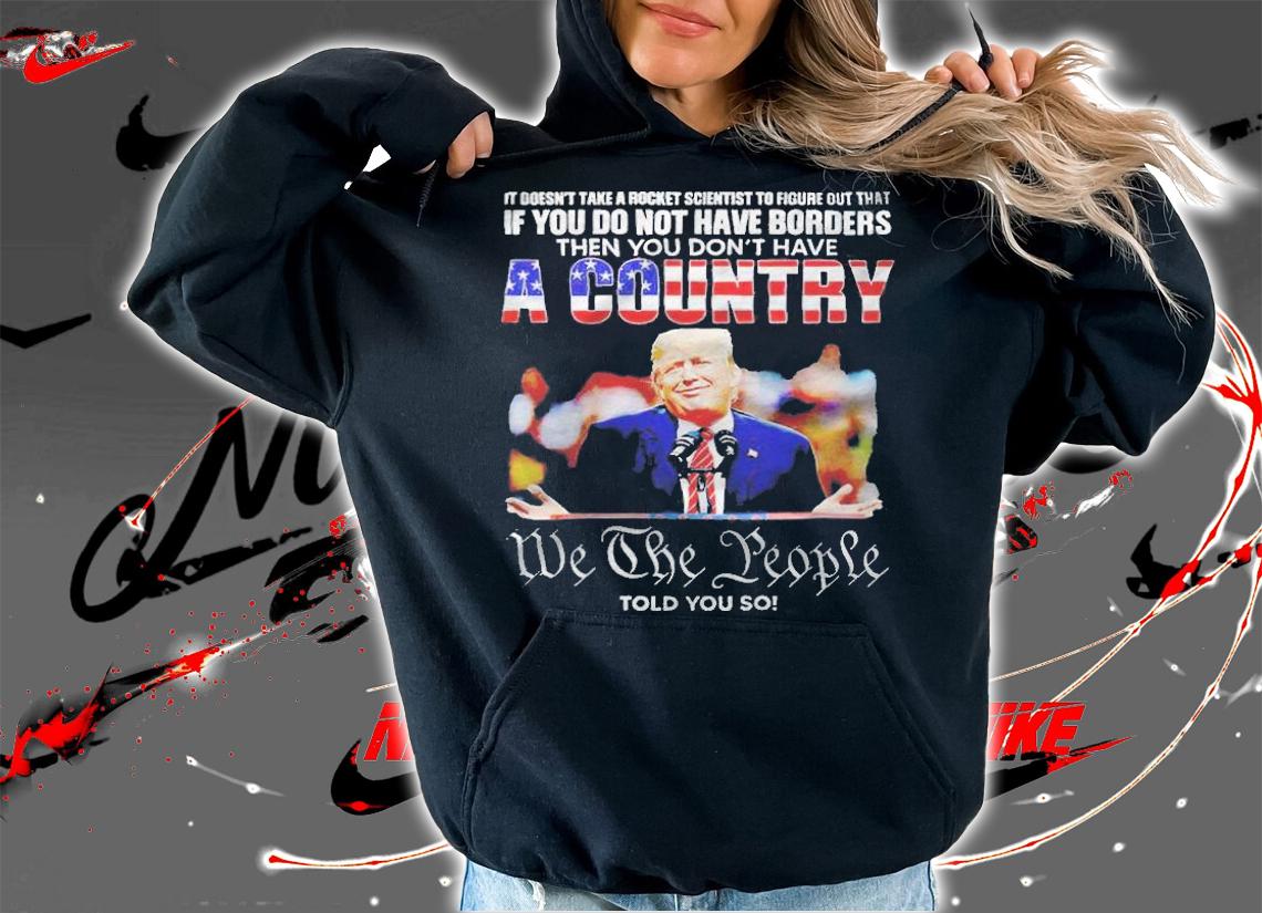 It doesn't take a rocket scientist to figure out that if you do not have borders then you don't have a country T-shirt hoodie