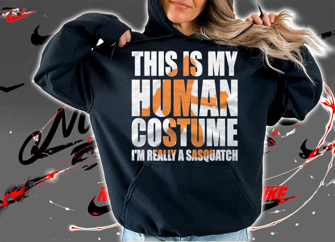 This Is My Human Costume Im Really A Sasquatch Shirt hoodie