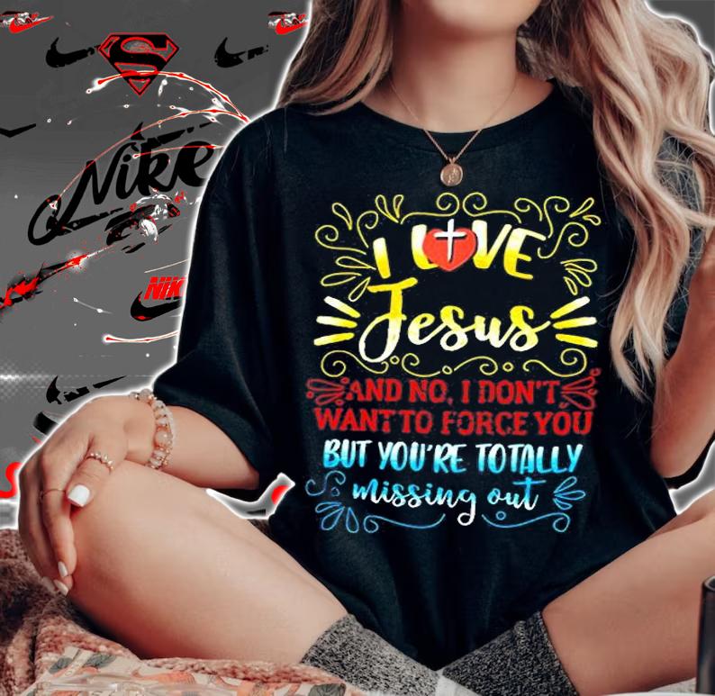 I Love Jesus And No I Dont Want To Force You But Youre Totally Missing Out Shirt woman shirt
