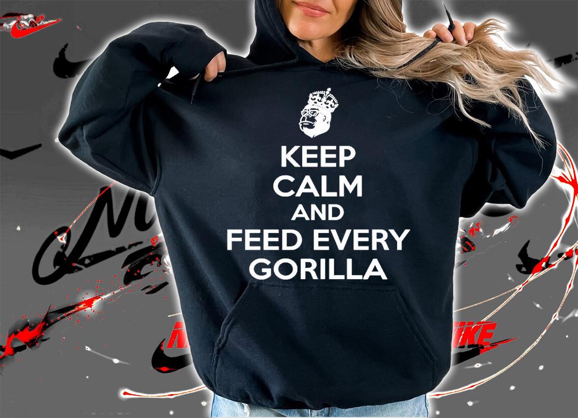 Keep Calm And Feed Every Gorilla T-Shirt hoodie