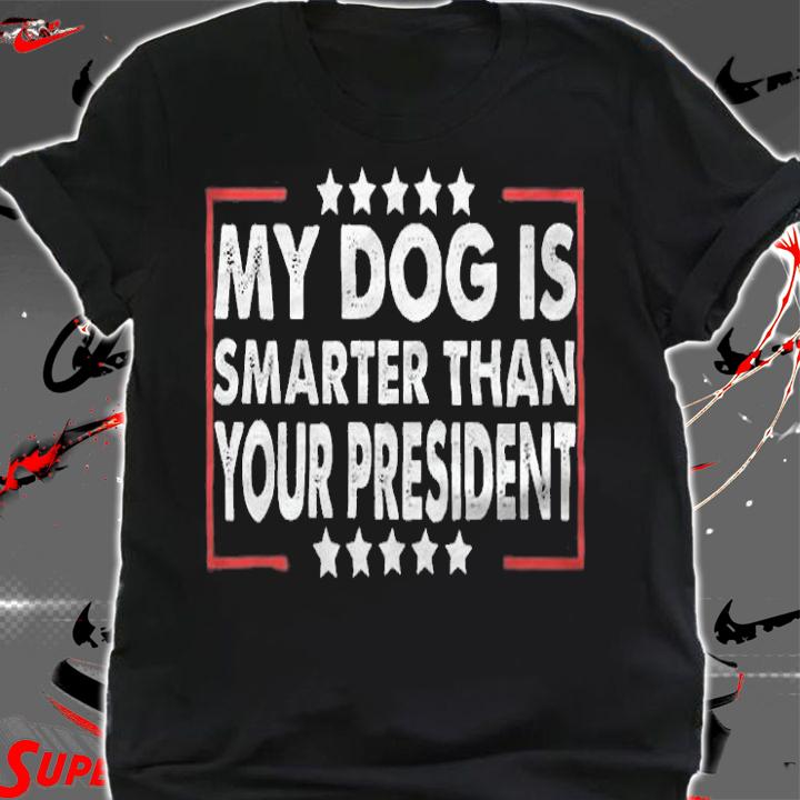 My Dog Is Smarter Than Your President Funny T-Shirt shirt