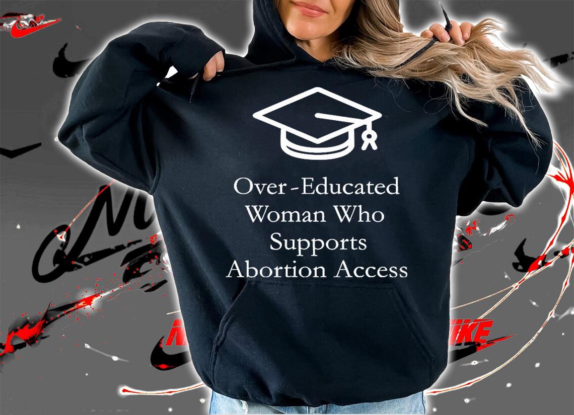 Over Educated Woman Who Supports Abortion Access T-Shirt hoodie