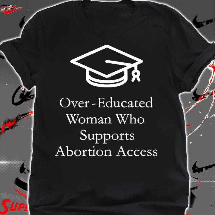 Over Educated Woman Who Supports Abortion Access T-Shirt shirt