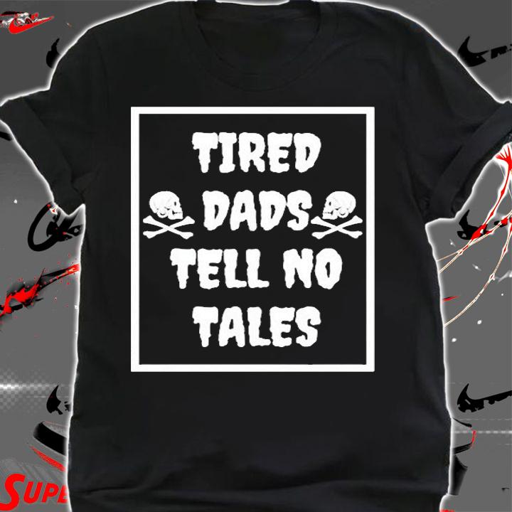 Tired Dads Tell No Tales T-Shirt