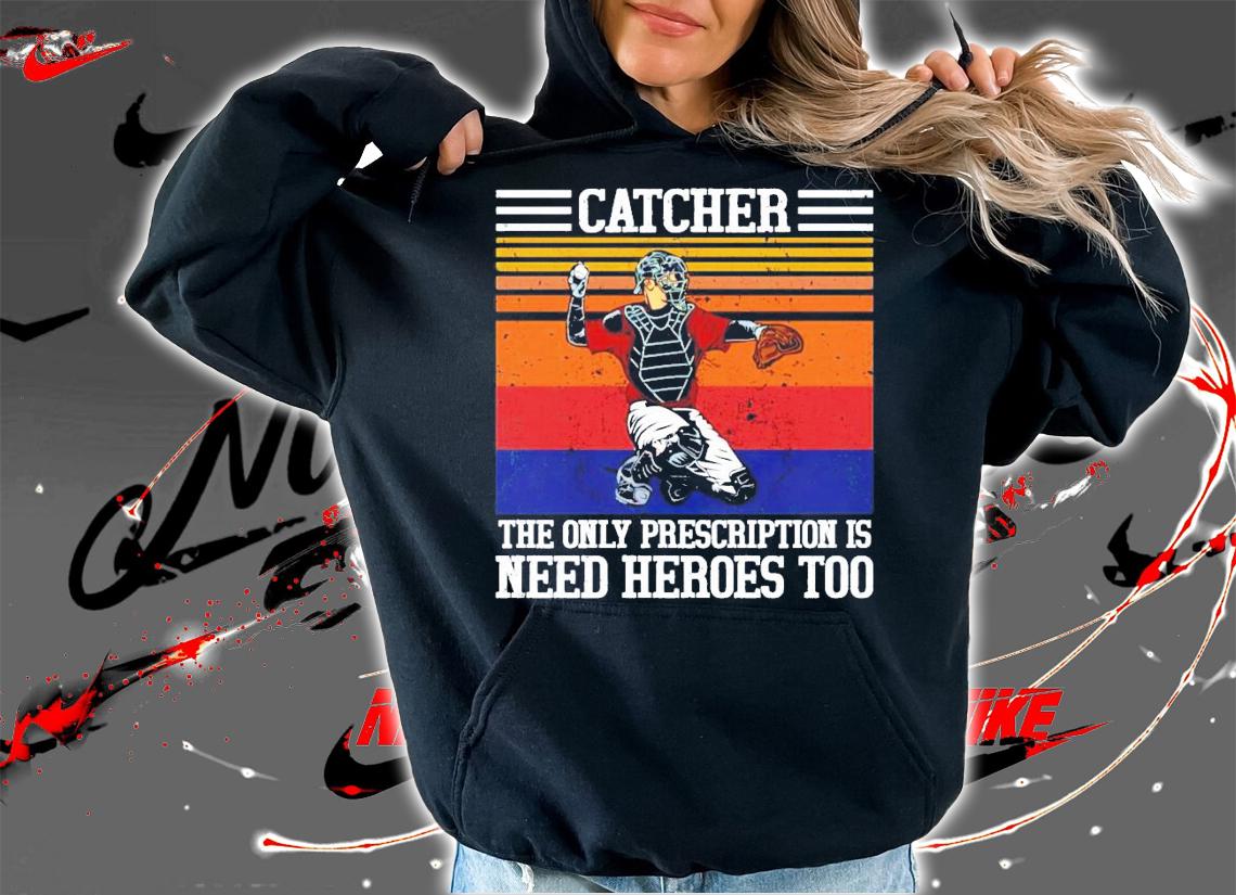 Baseball catcher the only prescription is need heroes vintage shirt