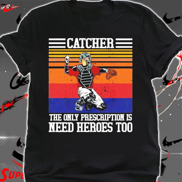 Baseball catcher the only prescription is need heroes vintage shirt