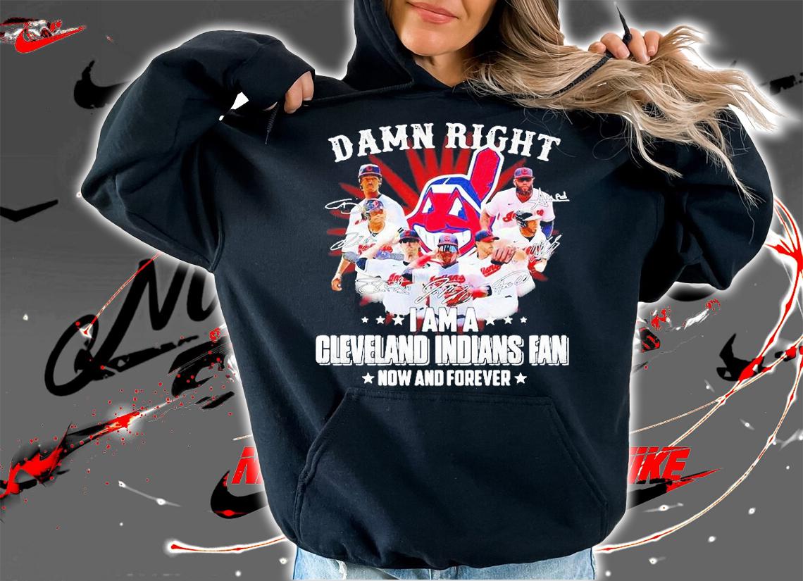 Damn Right I am a Cleveland Indians Fan now and forever signature T-shirt hoodie