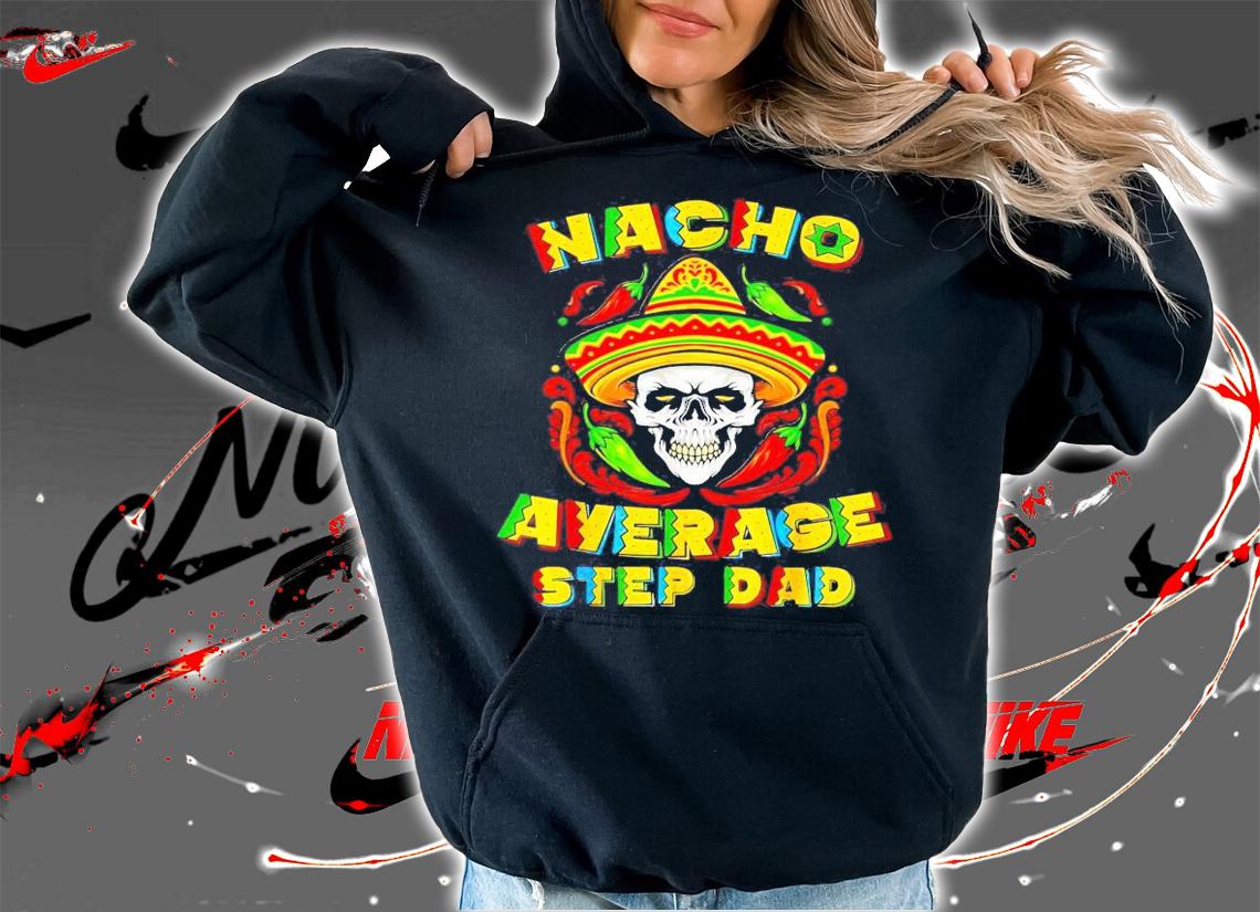 Skull nacho average step dad shirt hoodie