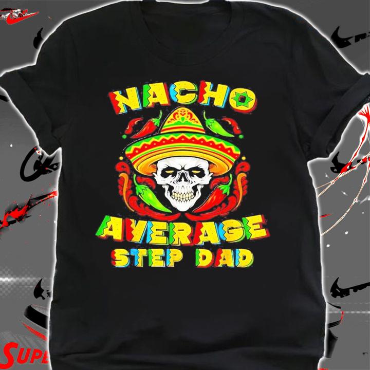 Skull nacho average step dad shirt shirt
