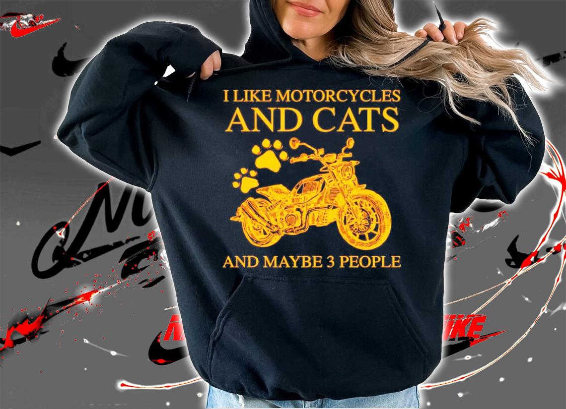 I like motorcycles and cats and maybe 3 people shirt hoodie
