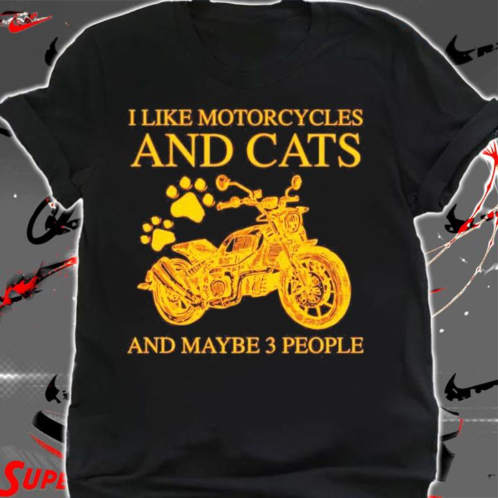 I like motorcycles and cats and maybe 3 people shirt shirt