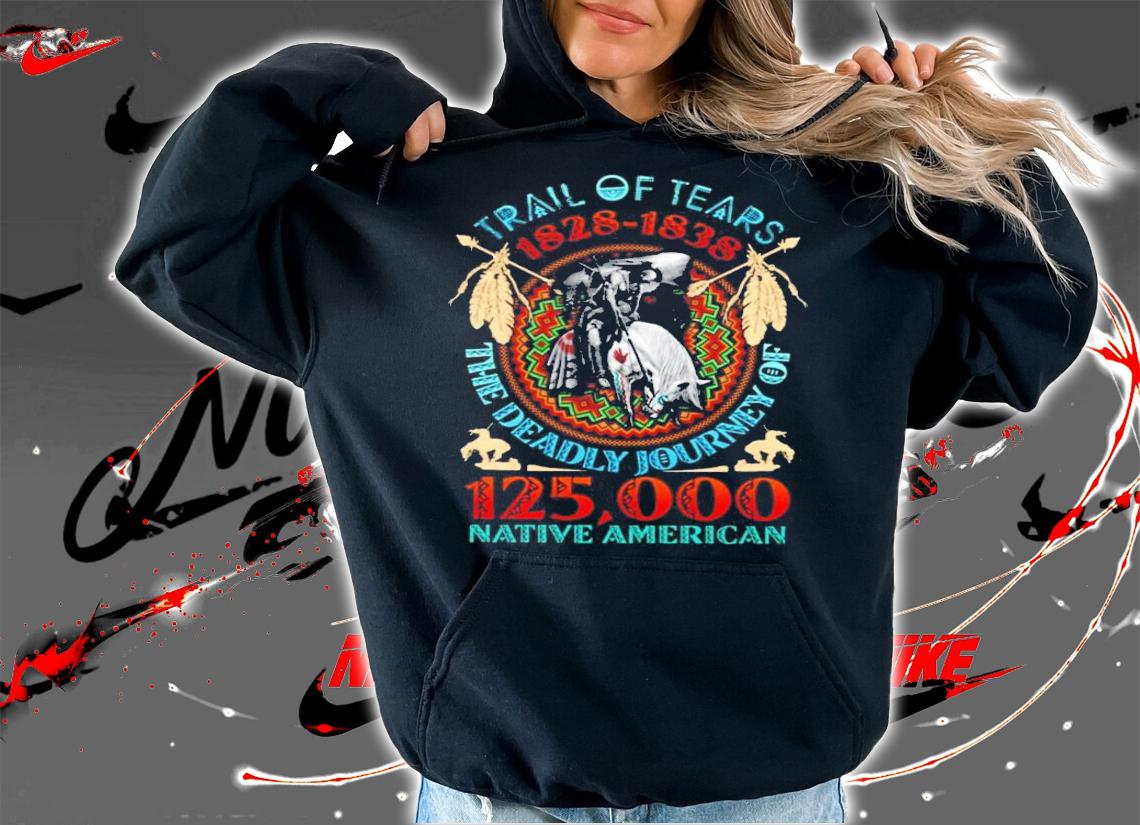 TRail Of Tears 1828-1838 the deadly journey of 125 000 native American shirt hoodie