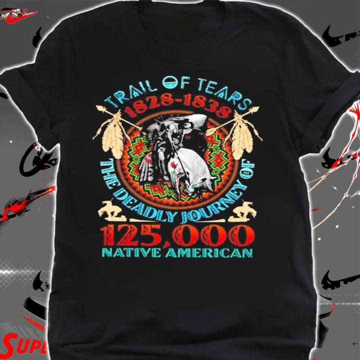 TRail Of Tears 1828-1838 the deadly journey of 125 000 native American shirt shirt