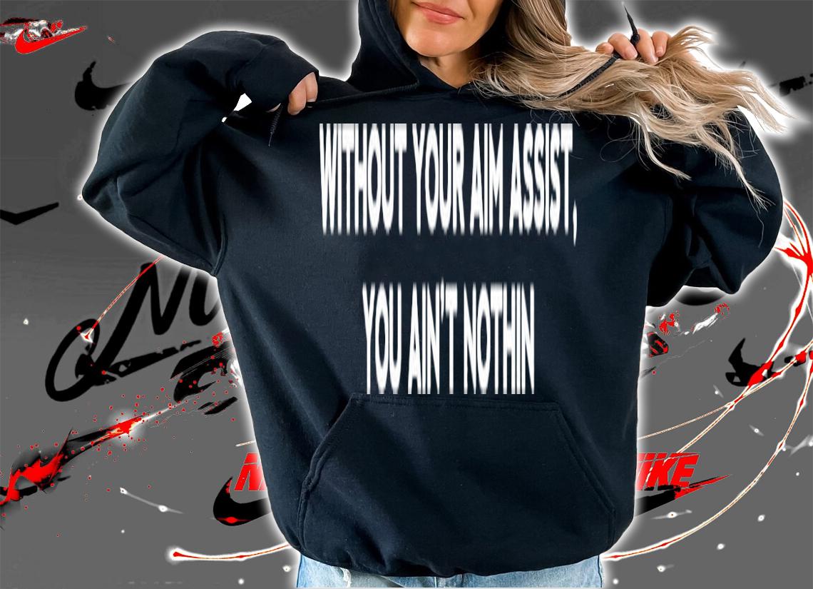 Aim Assist without your aim assist you ain't nothin shirt hoodie
