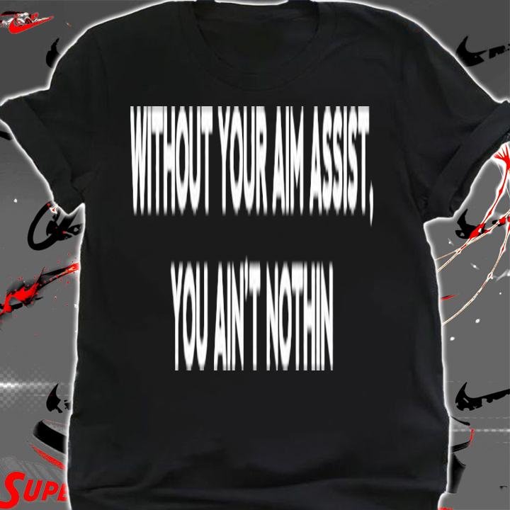 Aim Assist without your aim assist you ain't nothin shirt shirt