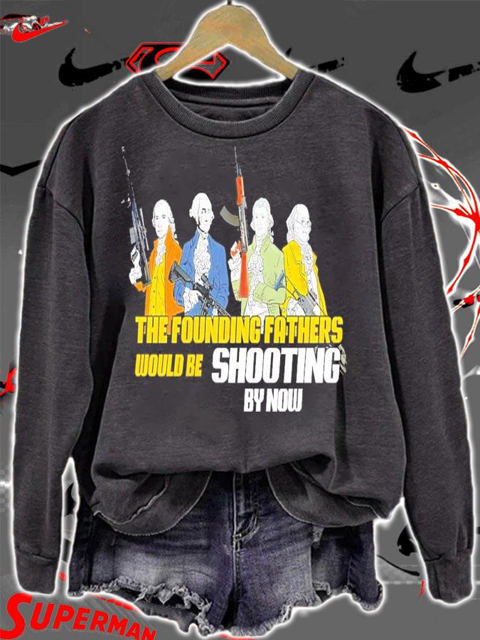 The founding fathers would be shooting by now shirt sweatshirt