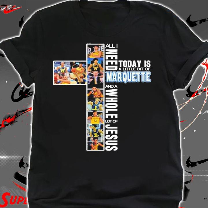 All I need today is a little bit of Marquette and a whole lot of Jesus shirt shirt