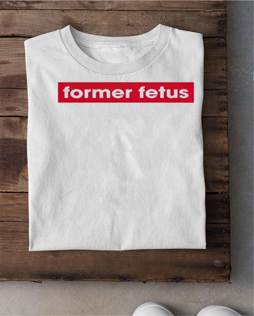 Former Fetus shirt, hoodie, sweater and tank top shirt