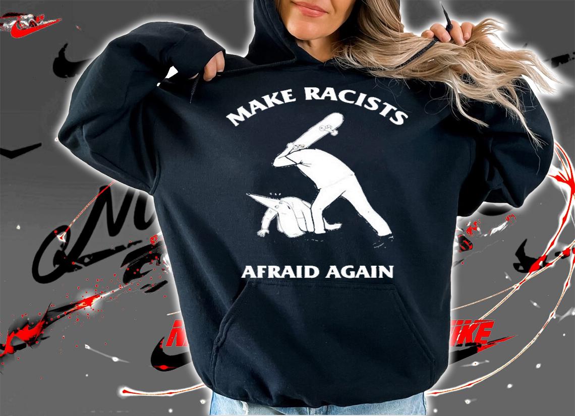 Make racists afraid again shirt hoodie