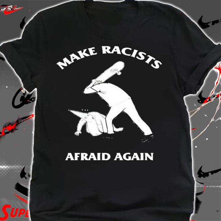 Make racists afraid again shirt shirt
