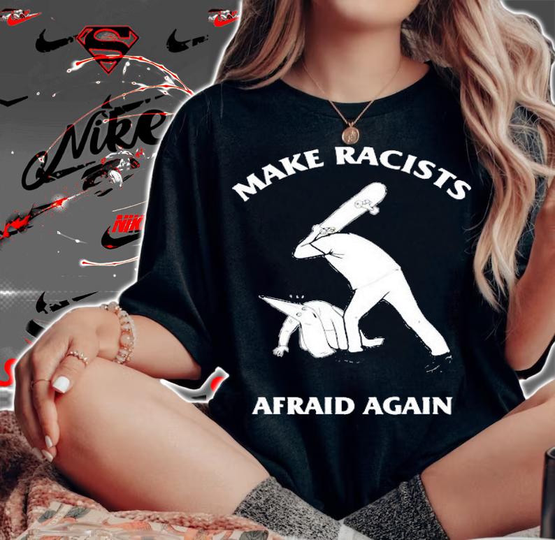 Make racists afraid again shirt woman shirt