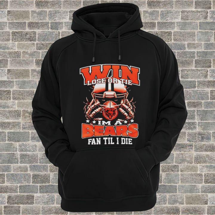 Win Lose Or Tie Im A Chicago Bears Football Fan Til I Die T-Shirt hoodie