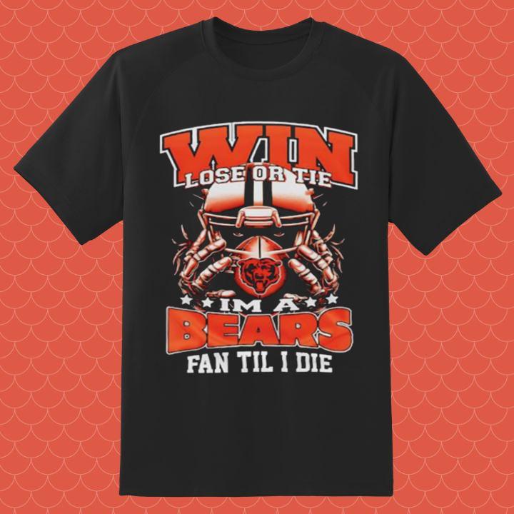 Win Lose Or Tie Im A Chicago Bears Football Fan Til I Die T-Shirt