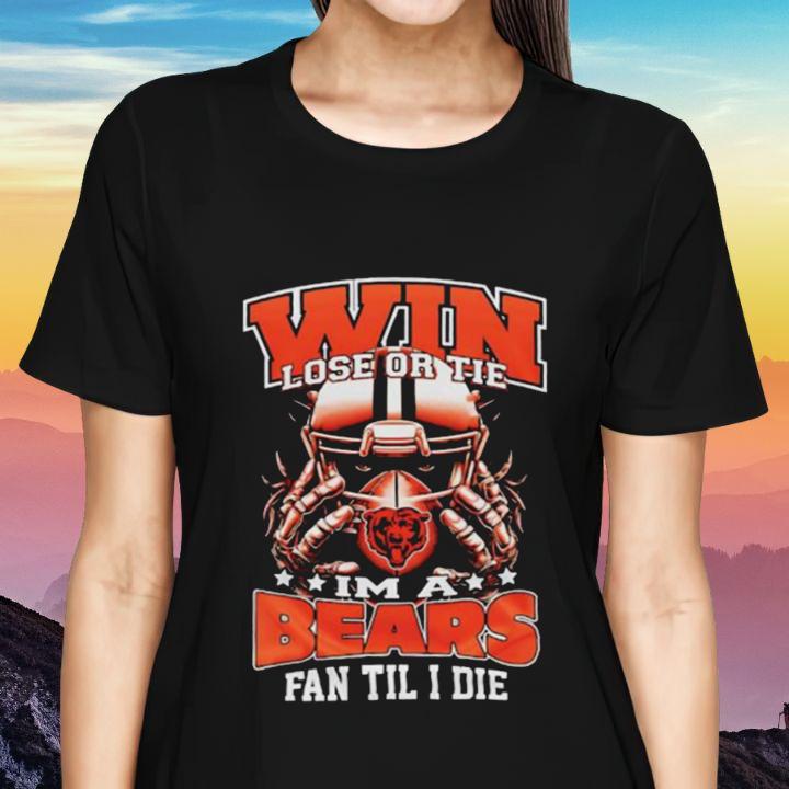 Win Lose Or Tie Im A Chicago Bears Football Fan Til I Die T-Shirt womenshirt