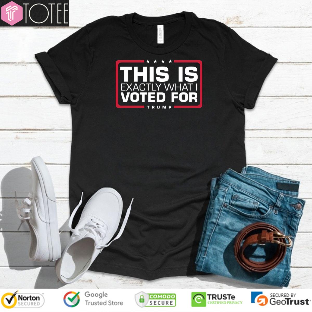 This Is Exactly What I Voted For Trump Shirt